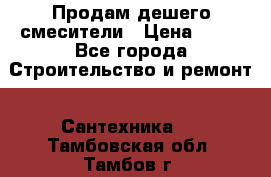 Продам дешего смесители › Цена ­ 20 - Все города Строительство и ремонт » Сантехника   . Тамбовская обл.,Тамбов г.